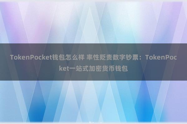 TokenPocket钱包怎么样 率性贬责数字钞票：TokenPocket一站式加密货币钱包