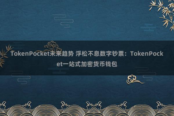 TokenPocket未来趋势 浮松不息数字钞票：TokenPocket一站式加密货币钱包