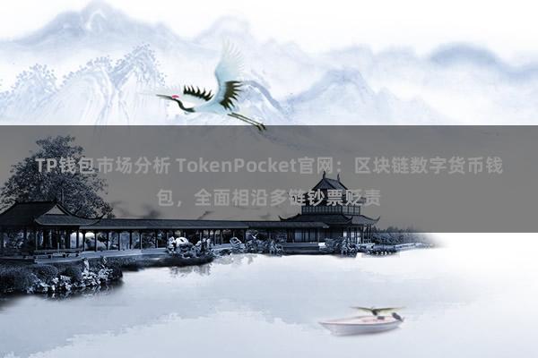 TP钱包市场分析 TokenPocket官网：区块链数字货币钱包，全面相沿多链钞票贬责