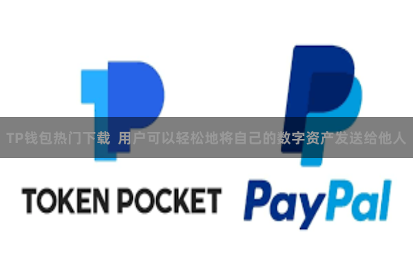 TP钱包热门下载  用户可以轻松地将自己的数字资产发送给他人