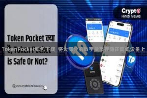 TokenPocket钱包下载  将大部分的数字货币存储在离线设备上