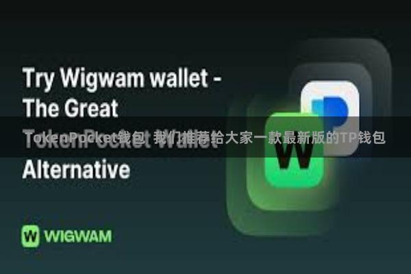 TokenPocket钱包  我们推荐给大家一款最新版的TP钱包