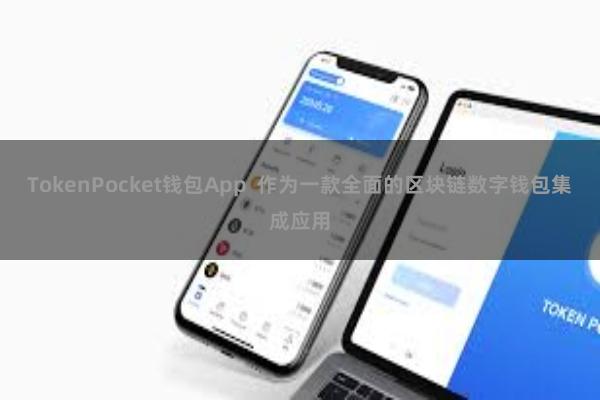 TokenPocket钱包App  作为一款全面的区块链数字钱包集成应用