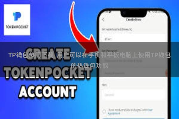 TP钱包热门下载  用户可以在手机和平板电脑上使用TP钱包的热钱包功能
