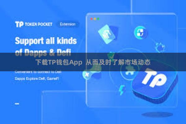 下载TP钱包App  从而及时了解市场动态